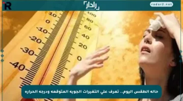 حالة الطقس اليوم.. تعرف على التغيرات الجوية المتوقعة ودرجة الحرارة